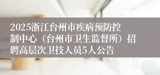 2025浙江台州市疾病预防控制中心（台州市卫生监督所）招聘高层次卫技人员5人公告