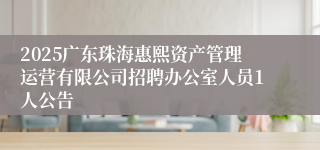 2025广东珠海惠熙资产管理运营有限公司招聘办公室人员1人公告