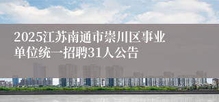 2025江苏南通市崇川区事业单位统一招聘31人公告