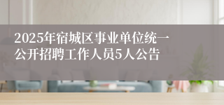 2025年宿城区事业单位统一公开招聘工作人员5人公告