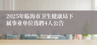 2025年临海市卫生健康局下属事业单位选聘4人公告