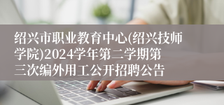 绍兴市职业教育中心(绍兴技师学院)2024学年第二学期第三次编外用工公开招聘公告