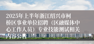 2025年上半年浙江绍兴市柯桥区事业单位招聘（区融媒体中心工作人员）专业技能测试相关内容公告