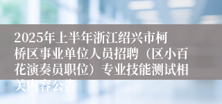 2025年上半年浙江绍兴市柯桥区事业单位人员招聘（区小百花演奏员职位）专业技能测试相关内容公告