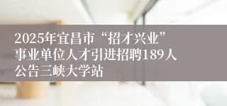 2025年宜昌市“招才兴业”事业单位人才引进招聘189人公告三峡大学站