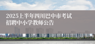 2025上半年四川巴中市考试招聘中小学教师公告