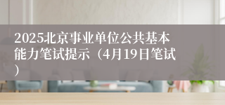 2025北京事业单位公共基本能力笔试提示（4月19日笔试）