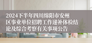 2024下半年四川绵阳市安州区事业单位招聘工作递补体检结论及综合考察有关事项公告