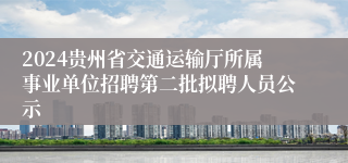 2024贵州省交通运输厅所属事业单位招聘第二批拟聘人员公示