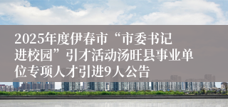 2025年度伊春市“市委书记进校园”引才活动汤旺县事业单位专项人才引进9人公告
