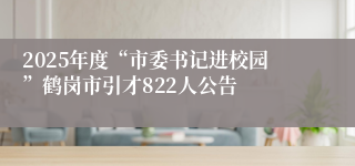 2025年度“市委书记进校园”鹤岗市引才822人公告