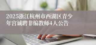 2025浙江杭州市西湖区青少年宫诚聘非编教师4人公告