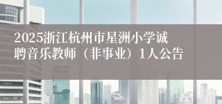 2025浙江杭州市星洲小学诚聘音乐教师（非事业）1人公告