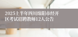 2025上半年四川绵阳市经开区考试招聘教师12人公告