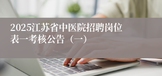 2025江苏省中医院招聘岗位表一考核公告（一）