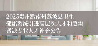 2025贵州黔南州荔波县卫生健康系统引进高层次人才和急需紧缺专业人才补充公告