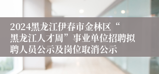 2024黑龙江伊春市金林区“黑龙江人才周”事业单位招聘拟聘人员公示及岗位取消公示