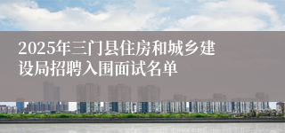 2025年三门县住房和城乡建设局招聘入围面试名单