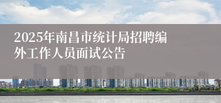 2025年南昌市统计局招聘编外工作人员面试公告