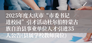 2025年度大庆市“市委书记进校园”引才活动杜尔伯特蒙古族自治县事业单位人才引进35人公告(县属学校教师岗位)
