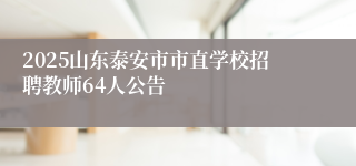 2025山东泰安市市直学校招聘教师64人公告