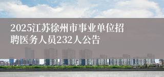2025江苏徐州市事业单位招聘医务人员232人公告