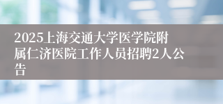 2025上海交通大学医学院附属仁济医院工作人员招聘2人公告