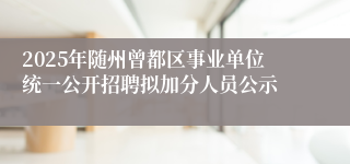 2025年随州曾都区事业单位统一公开招聘拟加分人员公示