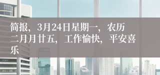 简报，3月24日星期一，农历二月月廿五，工作愉快，平安喜乐