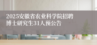 2025安徽省农业科学院招聘博士研究生31人预公告