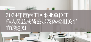 2024年度西工区事业单位工作人员总成绩公示及体检相关事宜的通知