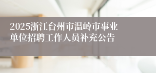 2025浙江台州市温岭市事业单位招聘工作人员补充公告