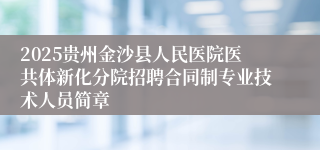 2025贵州金沙县人民医院医共体新化分院招聘合同制专业技术人员简章
