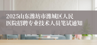 2025山东潍坊市潍城区人民医院招聘专业技术人员笔试通知