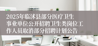 2025年临沭县部分医疗卫生事业单位公开招聘卫生类岗位工作人员取消部分招聘计划公告