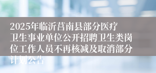 2025年临沂莒南县部分医疗卫生事业单位公开招聘卫生类岗位工作人员不再核减及取消部分计划公告