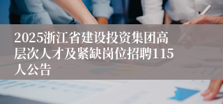 2025浙江省建设投资集团高层次人才及紧缺岗位招聘115人公告