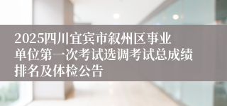 2025四川宜宾市叙州区事业单位第一次考试选调考试总成绩排名及体检公告