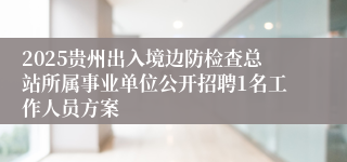 2025贵州出入境边防检查总站所属事业单位公开招聘1名工作人员方案