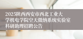 2025陕西西安市西北工业大学机电学院空天微纳系统实验室科研助理招聘公告