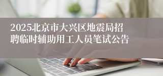 2025北京市大兴区地震局招聘临时辅助用工人员笔试公告