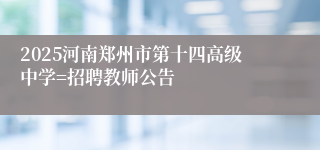 2025河南郑州市第十四高级中学=招聘教师公告