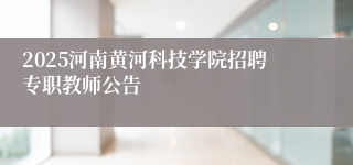 2025河南黄河科技学院招聘专职教师公告