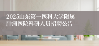 2025山东第一医科大学附属肿瘤医院科研人员招聘公告