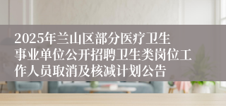 2025年兰山区部分医疗卫生事业单位公开招聘卫生类岗位工作人员取消及核减计划公告