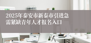 2025年泰安市新泰市引进急需紧缺青年人才报名入口