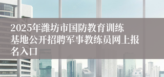 2025年潍坊市国防教育训练基地公开招聘军事教练员网上报名入口