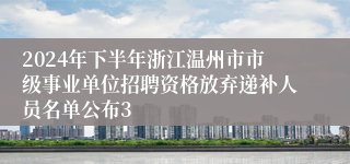 2024年下半年浙江温州市市级事业单位招聘资格放弃递补人员名单公布3