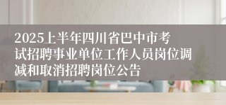 2025上半年四川省巴中市考试招聘事业单位工作人员岗位调减和取消招聘岗位公告
