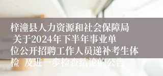 梓潼县人力资源和社会保障局  关于2024年下半年事业单位公开招聘工作人员递补考生体检  及进一步检查结论的公告 